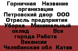 Горничная › Название организации ­ Петровский двор, ООО › Отрасль предприятия ­ Уборка › Минимальный оклад ­ 15 000 - Все города Работа » Вакансии   . Челябинская обл.,Катав-Ивановск г.